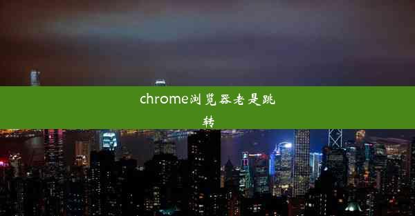 chrome浏览器老是跳转