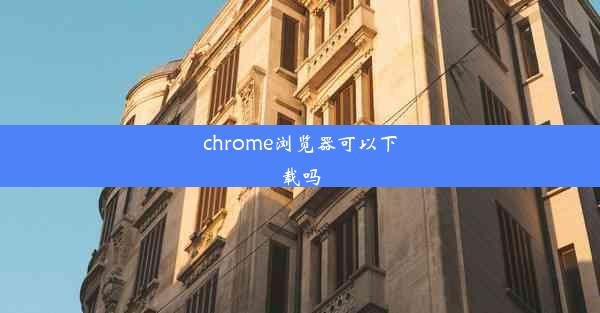 chrome浏览器可以下载吗