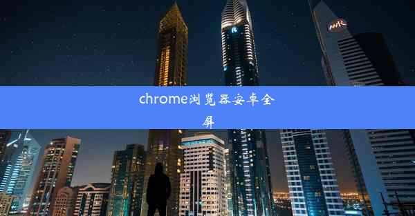 chrome浏览器安卓全屏