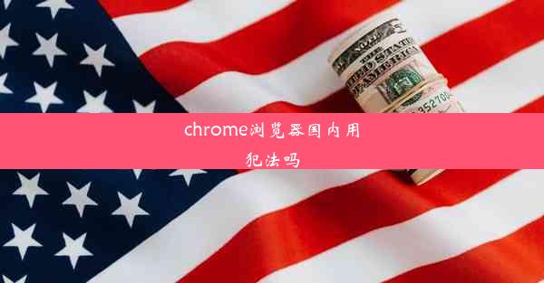 chrome浏览器国内用犯法吗