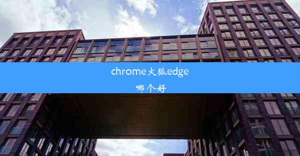 chrome火狐edge哪个好