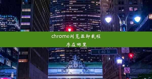 chrome浏览器卸载程序在哪里