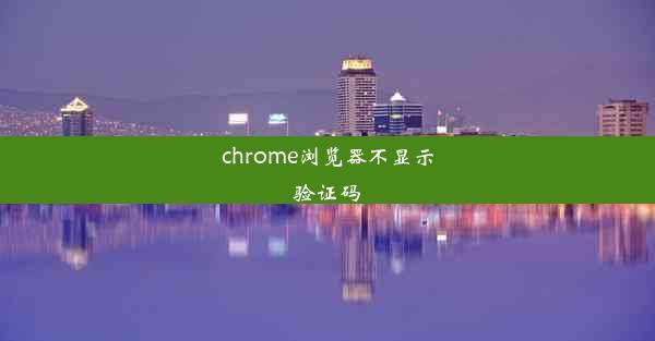 chrome浏览器不显示验证码