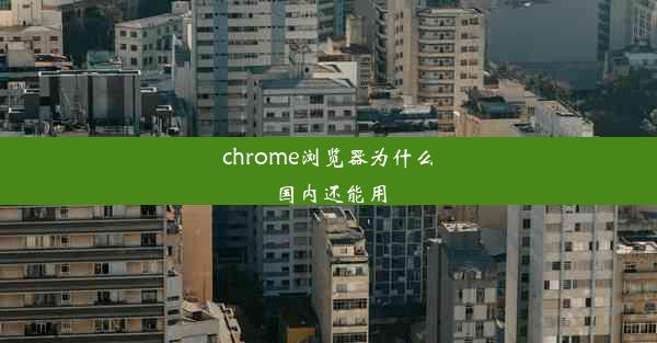 chrome浏览器为什么国内还能用