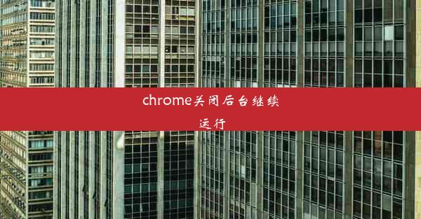 chrome关闭后台继续运行