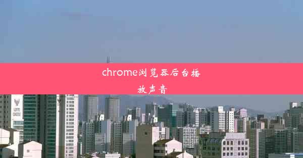 chrome浏览器后台播放声音