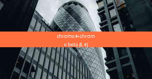 chrome和chrome beta区别