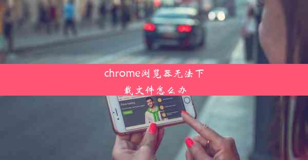 chrome浏览器无法下载文件怎么办