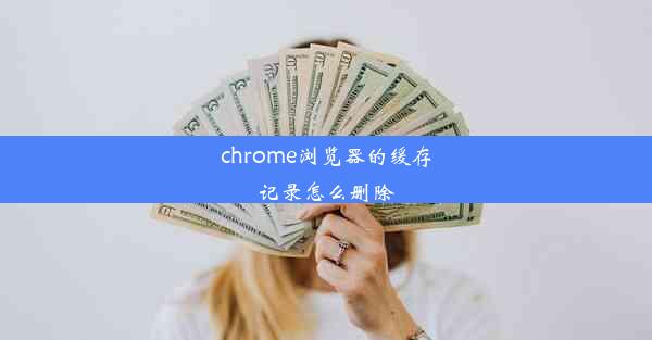 chrome浏览器的缓存记录怎么删除