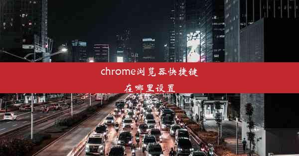 chrome浏览器快捷键在哪里设置