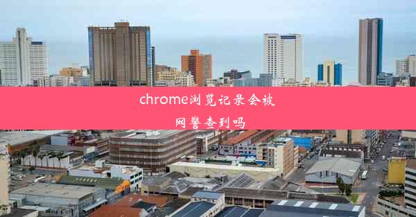 chrome浏览记录会被网警查到吗