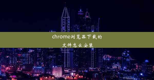 chrome浏览器下载的文件怎么安装