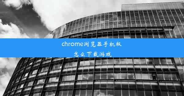 chrome浏览器手机版怎么下载游戏