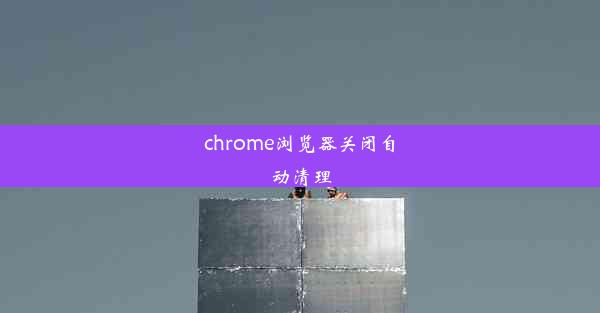 chrome浏览器关闭自动清理