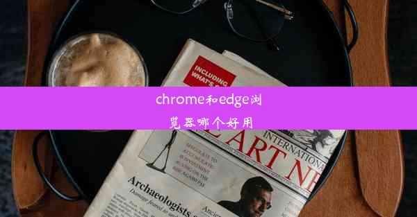 chrome和edge浏览器哪个好用