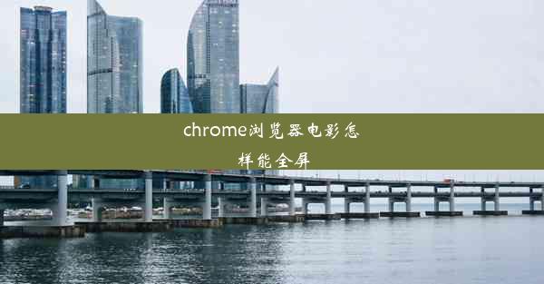 chrome浏览器电影怎样能全屏