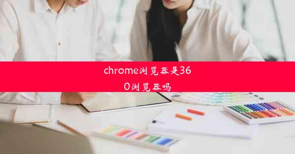 chrome浏览器是360浏览器吗