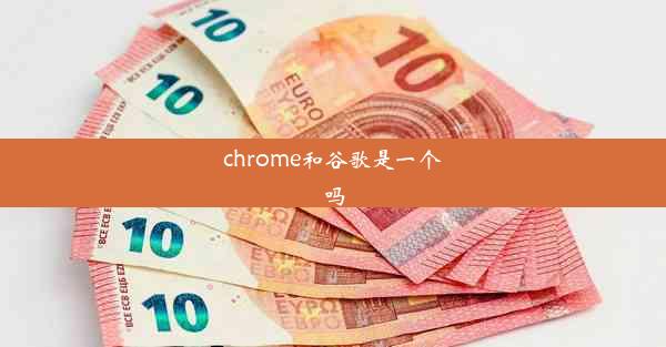 chrome和谷歌是一个吗