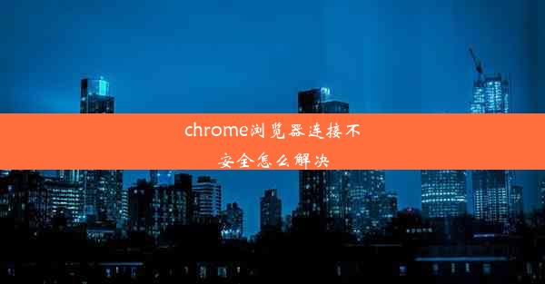 chrome浏览器连接不安全怎么解决