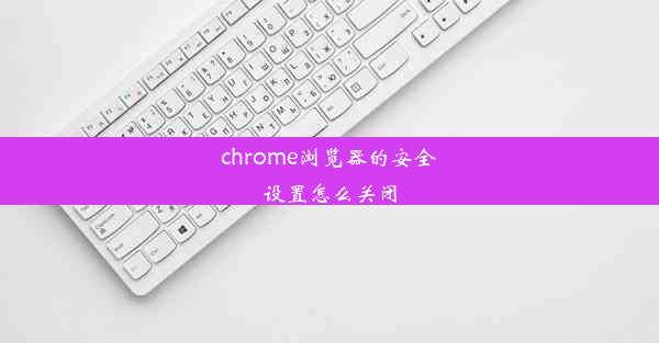 chrome浏览器的安全设置怎么关闭