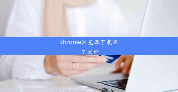 chrome浏览器下载不了文件