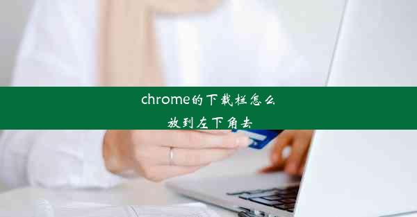 chrome的下载栏怎么放到左下角去