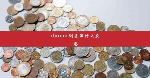 chrome浏览器什么意思