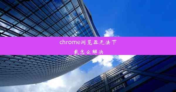 chrome浏览器无法下载怎么解决