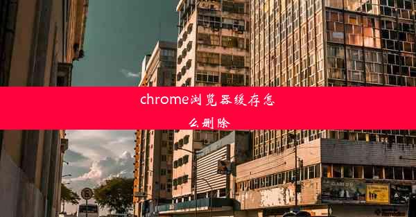 chrome浏览器缓存怎么删除