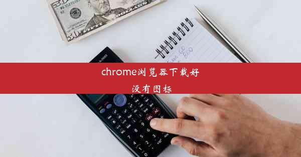 chrome浏览器下载好没有图标