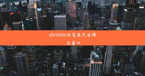 chrome浏览器无法弹出窗口