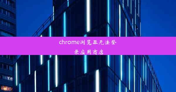 chrome浏览器无法登录应用商店