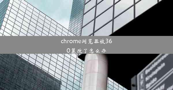 chrome浏览器被360篡改了怎么办