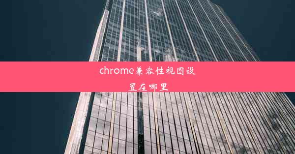 chrome兼容性视图设置在哪里