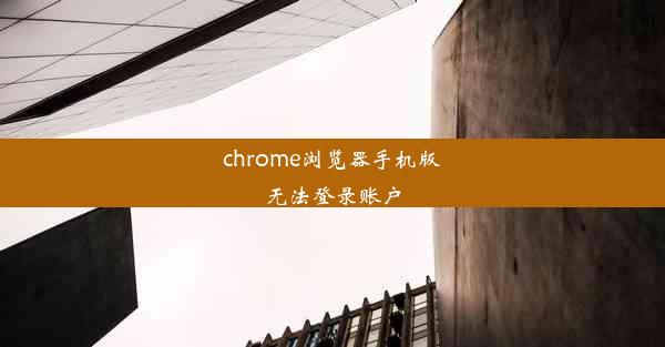 chrome浏览器手机版无法登录账户