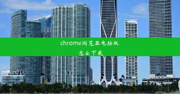 chrome浏览器电脑版怎么下载