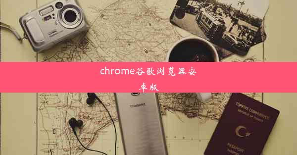 chrome谷歌浏览器安卓版