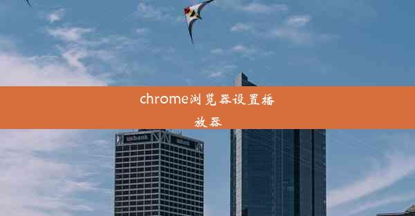 chrome浏览器设置播放器