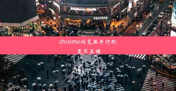 chrome浏览器并行配置不正确