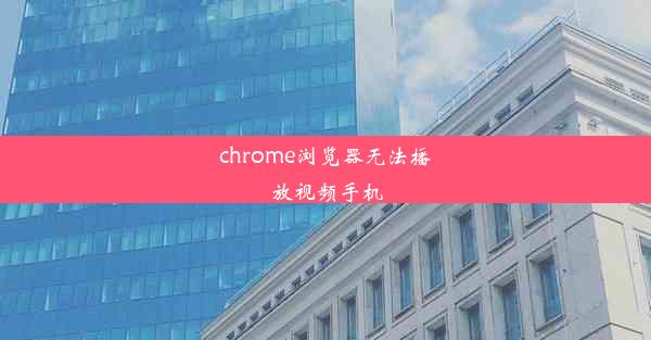 chrome浏览器无法播放视频手机