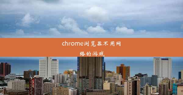 chrome浏览器不用网络的游戏