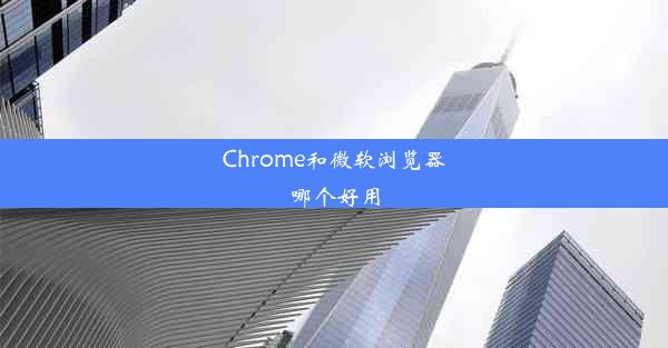 Chrome和微软浏览器哪个好用