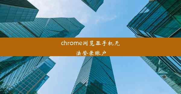 chrome浏览器手机无法登录账户