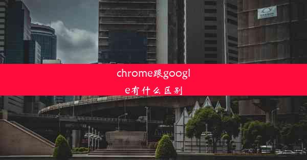 chrome跟google有什么区别