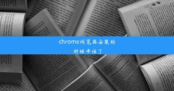 chrome浏览器安装的时候卡住了