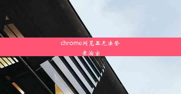 chrome浏览器无法登录淘宝