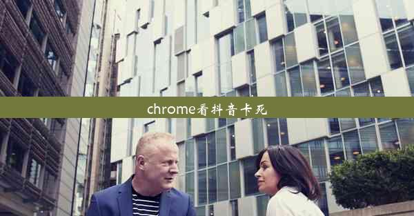 chrome看抖音卡死