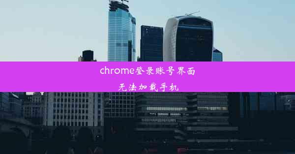 chrome登录账号界面无法加载手机