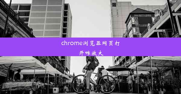 chrome浏览器网页打开咋放大