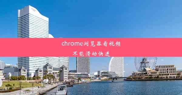 chrome浏览器看视频不能滑动快进